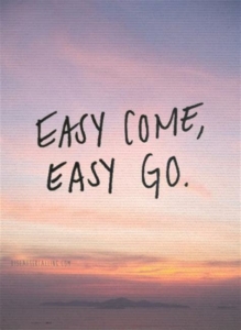 Easy come easy go